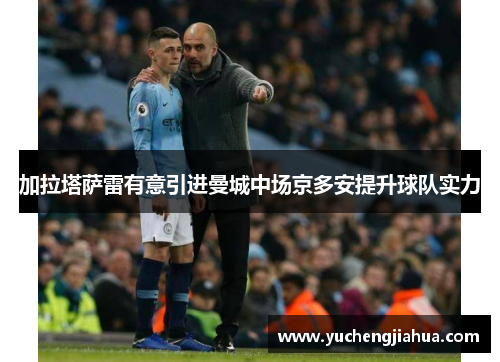 加拉塔萨雷有意引进曼城中场京多安提升球队实力