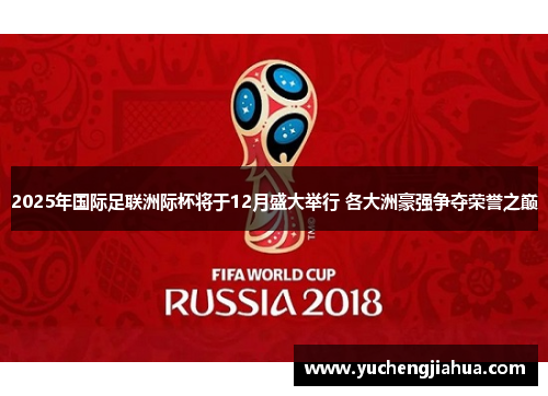 2025年国际足联洲际杯将于12月盛大举行 各大洲豪强争夺荣誉之巅