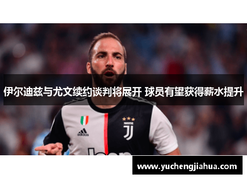 伊尔迪兹与尤文续约谈判将展开 球员有望获得薪水提升