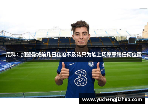 尼科：加盟曼城前几日我迫不及待只为能上场愿意踢任何位置