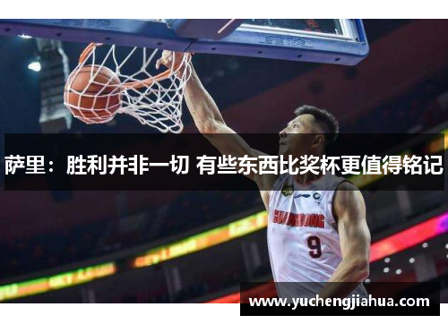 萨里：胜利并非一切 有些东西比奖杯更值得铭记
