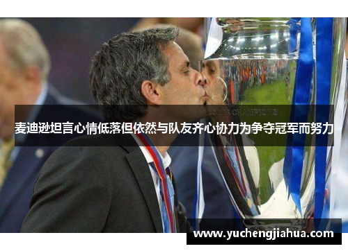 麦迪逊坦言心情低落但依然与队友齐心协力为争夺冠军而努力