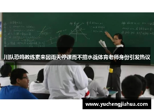 川队恐鸣教练素来因雨天停课而不擅水战体育老师身份引发热议